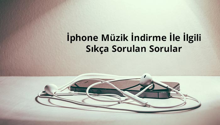 İphone Mp3 Müzik İndirme Programları Hakkında Sıkça Sorulan Sorular